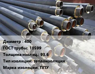 Труба предизолированная 400 ГОСТ: 18599 s изоляции=93.6 теплоизоляция ППУ